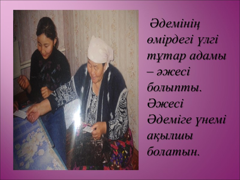 Әдемінің өмірдегі үлгі тұтар адамы – әжесі болыпты. Әжесі Әдеміге үнемі ақылшы болатын.